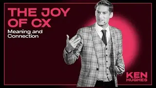The Joy of CX: Meaning and Purpose | Ken Hughes