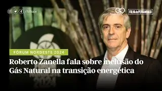 Fórum Nordeste 2024: Roberto Zanella fala sobre inclusão do Gás Natural na transição energética