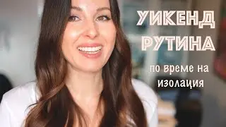 Уикенд рутина по време на изолация | Грижа за дома | Време за мен