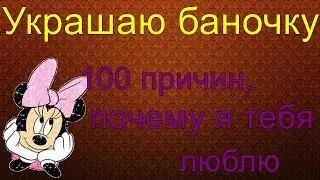 Украшаю баночку. 100 причин, почему я тебя люблю.