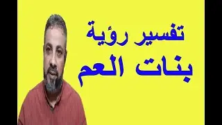 تفسير رؤية بنات العم في المنام | اسماعيل الجعبيري