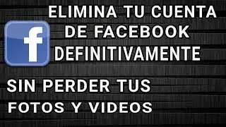 COMO ELIMINAR LA CUENTA DE FACEBOOK DEFINITIVAMENTE SIN PERDER TUS FOTOS Y VIDEOS