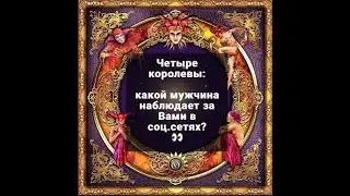 4 КОРОЛЕВЫ. КАКОЙ МУЖЧИНА НАБЛЮДАЕТ ЗА ВАМИ В СОЦ.СЕТЯХ? ТАРО ОНЛАЙН РАСКЛАД ГАДАНИЕ