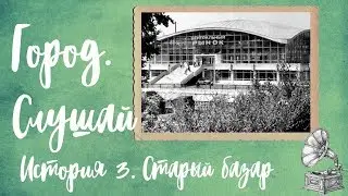 Город. Слушай! История 3. Старый базар. Аудиогид по Барнаулу