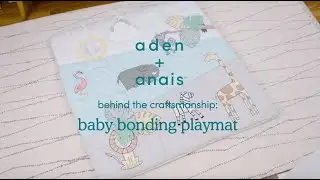 behind the craftsmanship: aden + anais™ baby bonding playmat
