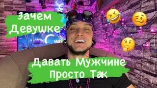 Зачем Девушке Давать Мужчине Просто Так