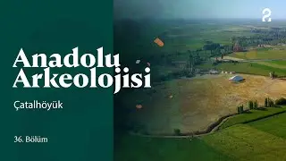 Anadolu Arkeolojisi | Çatalhöyük | 36. Bölüm 