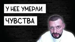 У ДЕВУШКИ УМЕРЛИ ЧУВСТВА К ТЕБЕ Самцов