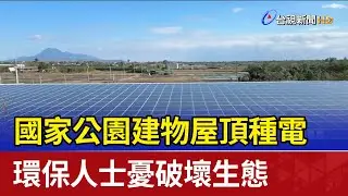 國家公園建物屋頂種電 環保人士憂破壞生態