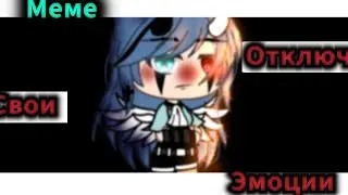 ×|Меме|Отключи свои эмоции|Gacha life|By: М и з у UwU|×