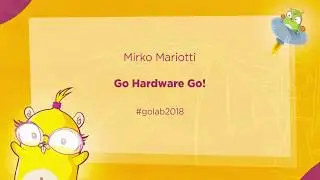 GoLab 2018 - Mirko Mariotti - Go Hardware Go!