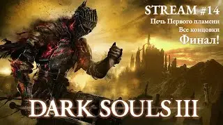 Dark Souls 3 | Стрим №14 | Прохождение | Лор Dark Souls 3 | Финал! | Концовки | Печь Первого пламени