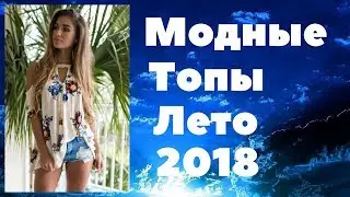 Модные топы Лето   2018