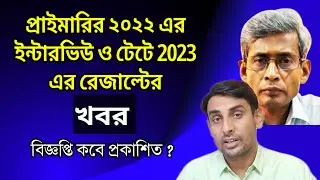 প্রাইমারির ২০২২ ইন্টারভিউ ও টেটে 2023 রেজাল্টের খবর🔥Primary 2022 Interview News🔥Tet 2023 Result News