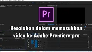Kesalahan dalam memasukkan video ke adobe premiere pro