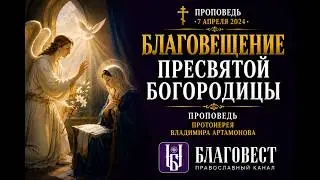 Проповедь Протоиерея Владимира Артамонова на праздник Благовещения Богородицы. 8 апреля, 2024 года.
