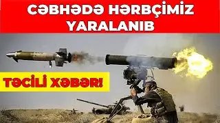 TƏCİLİ HƏRBÇİMİZ YARALANDI, CƏBHƏDƏ VƏZİYYƏT GƏRGİNDİR