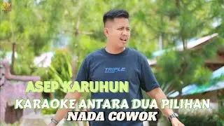 KARAOKE ANTARA DUA PILIHAN (ASEP KARUHUN) NADA COWOK