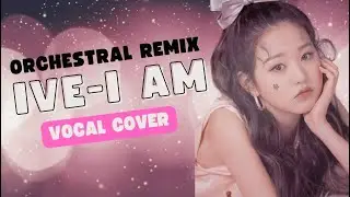IVE 아이브 - I AM  (Epic Cinematic ver.) || Vocal Cover & Orchestral Remix