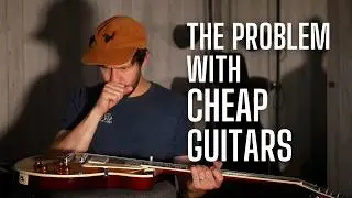 The Problem with CHEAP Guitars