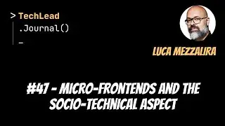 #47 - Micro-Frontends and the Socio-Technical Aspect - Luca Mezzalira