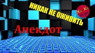 АНЕКДОТ: НИКАК НЕ ОЖИВИТЬ
