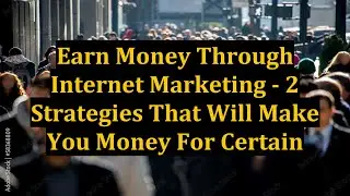 Earn Money Through Internet Marketing - 2 Strategies That Will Make You Money For Certain