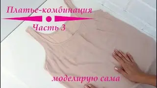 Платье-комбинация: Простой гид по  моделированию. Часть 3 #шью платье