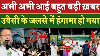 अभी अभी आई बहुत बड़ी ख़बर ||असदुद्दीन ओवैसी के जलसे में हंगामा |