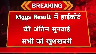 Mggs Result में हाईकोर्ट की अंतिम सुनवाई ! Mggs latest Update