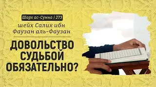 Довольство судьбой обязательно? | Шейх Салих аль-Фаузан | Шарх ас-Сунна (273)