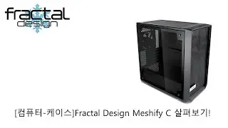 [컴퓨터-케이스]Fractal Design Meshify C 살펴보기!