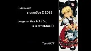 Вышивка в октябре 2 2022 (неделя без HAEDа, но с яичницей)