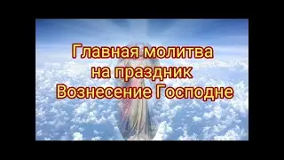 Главная молитва на праздник Вознесение Господне