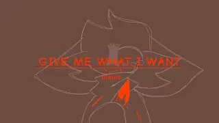 give me what I want.