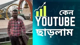 কেন ইউটিউব ছাড়লাম?