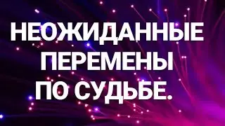 Неожиданные перемены по судьбе по всем жизненным сферам.