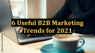 6 Useful B2B Marketing Trends for 2021