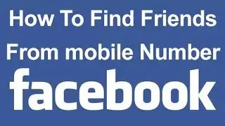 How To Find Friends From Mobile Number - Facebook Tricks