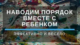 Как можно эффективно и весело наводить порядок вместе с ребёнком