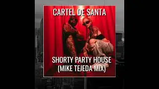 Cartel de Santa - Shorty Party House (Mike Tejeda Mix)