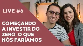 COMEÇANDO A INVESTIR DO ZERO: COMO NÓS FARÍAMOS