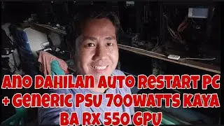 ANO MAIN CAUSE O DAHILAN NAG AUTOMATIC O AUTO RESTART ANG PC + GENERIC PSU 700WATTS KAYA BA RX 550