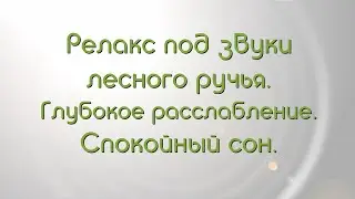 Релакс под звуки лесного ручья и расслабляющей мелодии. Глубокая медитация без слов. Крепкий сон.