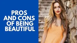 5 Pros and Cons of Being Beautiful