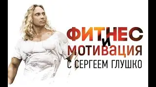ФИТНЕС И МОТИВАЦИЯ С СЕРГЕЕМ ГЛУШКО