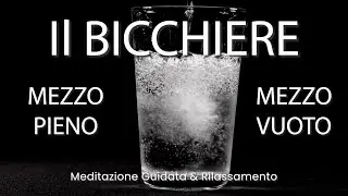 Meditazione Guidata, Il Bicchiere Mezzo Pieno o Mezzo Vuoto