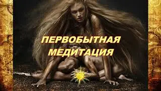 ПЕРВОБЫТНАЯ МЕДИТАЦИЯ
