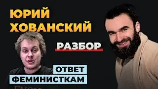 РАЗБОР ЮРИЯ ХОВАНСКОГО | ОТВЕТ ФЕМИНИСТКАМ | ПОЛНЫЙ РАЗНОС ХОВАНСКОГО