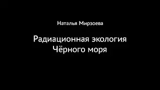 Наталья Мирзоева. Радиационная экология Чёрного моря